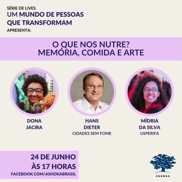 Descrição da imagem: Série de lives "Um Mundo de Pessoas que Transformam" apresenta: "O que nos nutre? Memória, comida e arte". Participação da artista Dona Jacira, Mídria, do coletivo USPERIFA, e Hans Dieter, do Cidades Sem Fome. Dia 24 de junho, às 17 horas. Facebook.com/ashokabrasil. Fundo liso de uma cor, com duas barras horizontais em outra cor. Há fotos dos convidados com traçado em volta da mesma cor das barras horizontais.