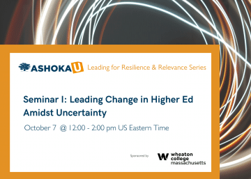 The background is black with circles of white and orange light. In the bottom half of the image is an orange border with a white box. At the top of the white box is text that reads Ashoka U Leading for Resilience and Relevance in Higher Ed. Below that is large blue text that read Seminar I: Leading Change in Higher Ed Amidst Uncertainty, October 7 @ 12:00 - 2:00 pm US Eastern Time. Below that in the bottom right corner of the white box is the black text, sponsored by Wheaton College Massachusetts.