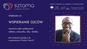 Na fioletowym tle po prawej stronie portret dr Charlesa Danielsa, uśmiechającego się mężczyzn. Po lewej stronie napis " Webinar 4/5, WSPIERANIE OJCÓW: ojcostwo jako połączenie miłości, szacunku, siły i służby, Dr Charles Daniels Jr współzałożyciel Father's UpLift. Na górze strony logo Sztamy, Ashoki w Polsce, Fundacji HerStory, Active Citizens Fund i napis "projekt realizowany z dotacji programu Aktywni Obywatele - Fundusz Krajowy, finansowanego z funduszy EOG".