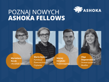 Na granatowym tle biały napis "Poznaj nowych Ashoka Fellows", poniżej zdjęcia i podpisy, kolejno od lewej - Myroslavy Keryk (Ukraiński Dom), Marii Deskur (Fundacja Powszechnego Czytania), Maciej Otrębskiego (RoślinnieJemy), Olgi Ślepowrońskiej (Stowarzyszenie Mudita). W górnym prawym rogu logo Ashoki.