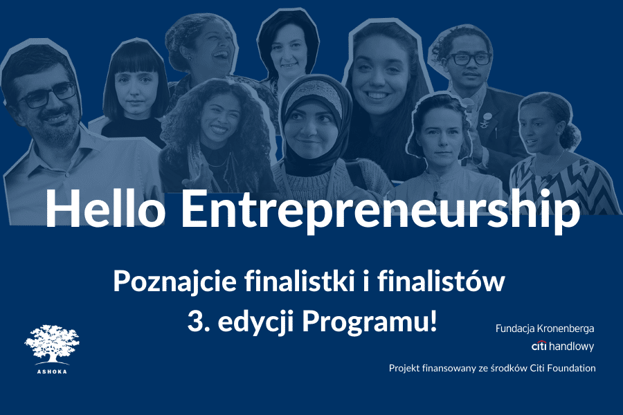 Na granatowym tle biało-czarny kolaż z popiersiami 10 osób. Na jego tle biały napis "Hello Entrepreneurship. Poznajcie finalistki i finalistów 3. edycji Programu!". W lewym dolnym rogu logo Ashoki, a w prawym dolnym rogu logo Fundacji Kronenberga Citi Handlowy i napis "Projekt finansowany ze środków Citi Foundation".