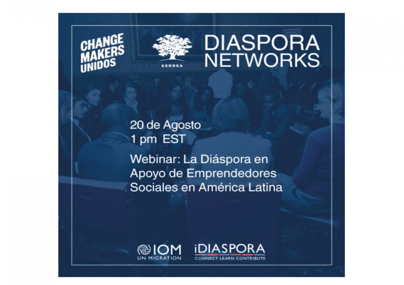 Flyer indicating the date and time of the webinar: 20 de Agosto at 1PM EST, and the title of the Webinar: La Colaboración entre Emprendedores Sociales en América Latina y la Diáspora.  The logos featured include: Changemakers Unidos, Ashoka Diaspora Networks, IOM, and iDiaspora