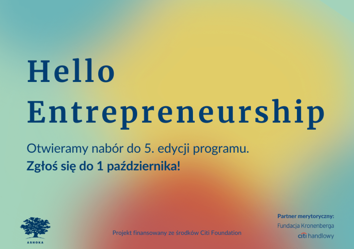 Na zielono-żółto-czerwony tle niebieski napis "Hello Entrepreneurship: Otwieramy nabór do 5. edycji programu. Zgłoś się do 1 października!" Poniżej logo Ashoki i napisa "Projekt finansowany ze środków Citi Foundation. Partner merytoryczny: Fundacja Kronenberga Citi Handlowy"