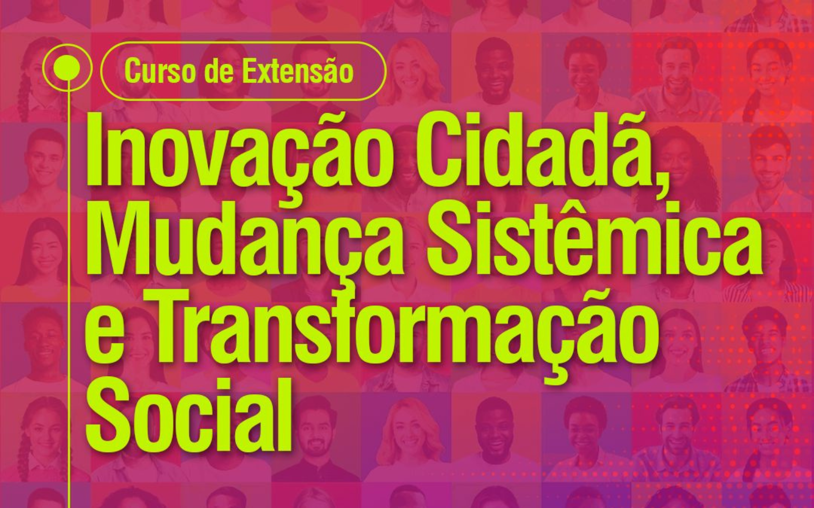 Mosaico com as fotos de várias pessoas sob um filtro rosa, Em destaque, lê-se "Curso de Extensão", "Inovação Cidadã, Mudança Sistêmica e Transformação Social".