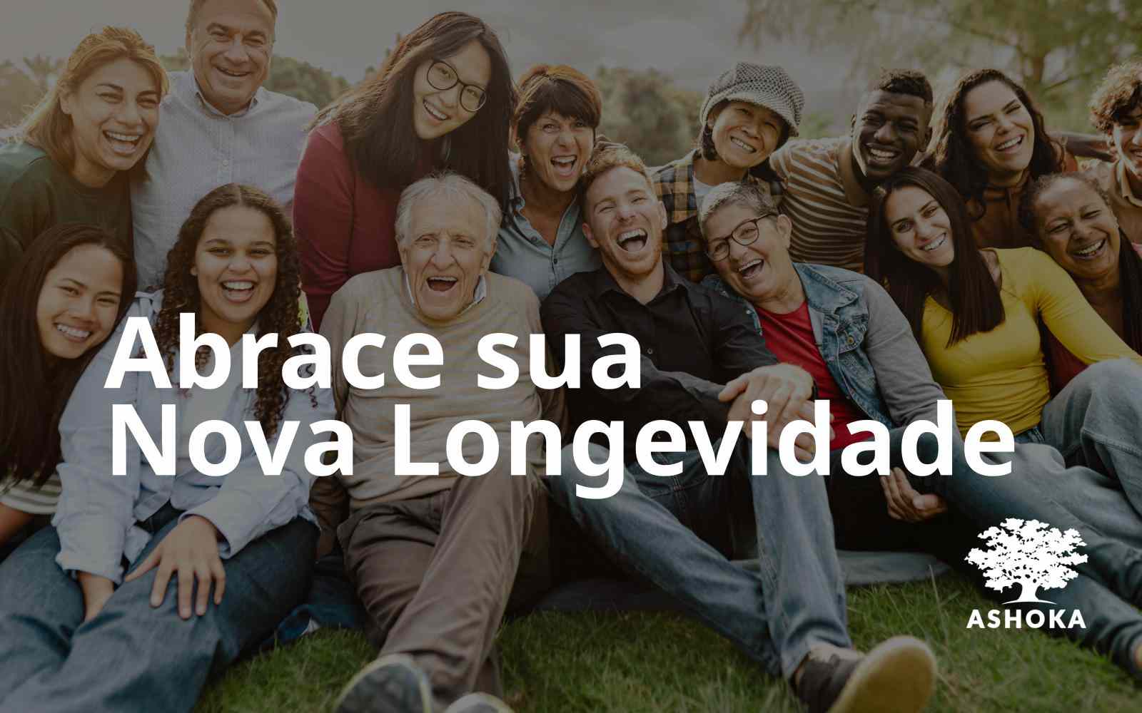 Grupo de pessoas de diversas idades reunidas ao ar livre e sorrindo para a foto. Sobre a imagem, lê-se "Abrace sua Nova Longevidade". No canto inferior direito, está a logo da Ashoka