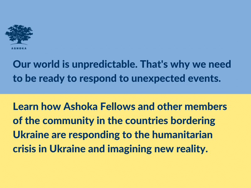 Na tle niebiesko-zółtej flagi Ukrainy niebieski napis "Our world is unpredictable. That's why we need to be ready to respond to unexpected events. Learn how Ashoka Fellows and other members of the community in the countries bordering Ukaine are responding to the war in Ukraine and imagining new reality."