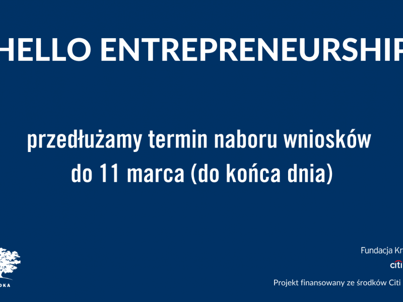 Na granatowym tle napis "Hello Entrepreneurship - przedłużamy termin naboru wniosków do 11 marca (do końca dnia)" W lewym dolnym rogu logo Ashoki, w prawym dolnym rogu logo Fundacji Kronenberga Citi Handlowy oraz napis "projekt finansowany ze środków Citi Foundation".