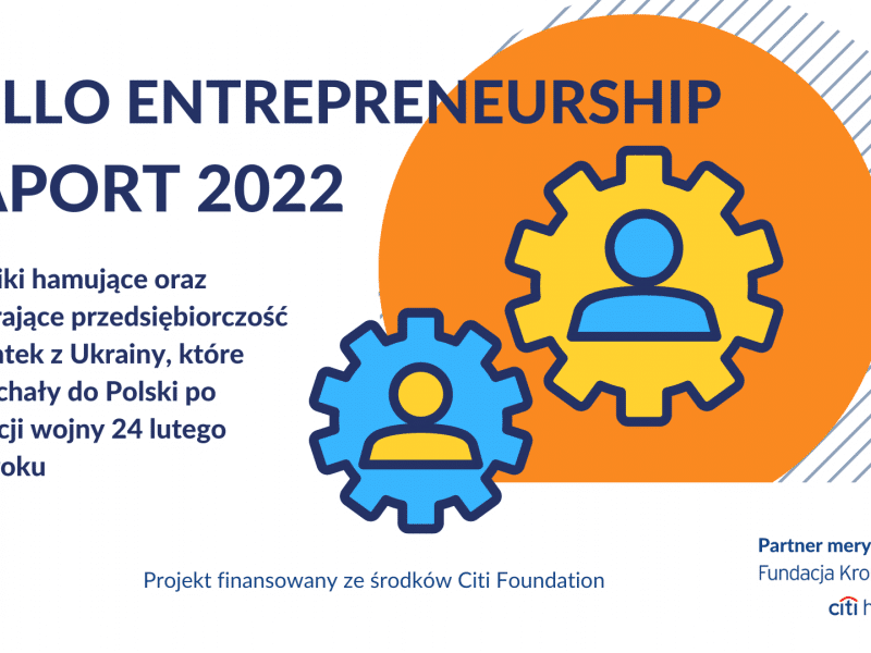 Na białym tle granatowy napis "Hello Entrepreneurship Raport 2022. Czynniki hamujące oraz wspierające przedsiębiorczość migrantek z Ukrainy, które przyjechały do Polski po 24 lutego 2022 roku." Na dole strony logo Ashoki, logo partnera merytorycznego Fundacji Kronenberga Citi Handlowy oraz napis "Projekt finansowany ze środków Citi Foundation". Po prawej stronie pomarańczowe koło, w środku którego są żółte i niebieskie koła zębate z ikonami osób w środku.