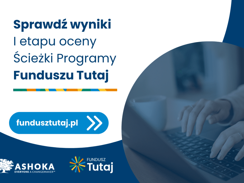 Na białym tle granatowy napis "Sprawdź wyniki 1 etapu oceny Ścieżki Programu Funcduszu Tutaj. FunduszuTutaj.pl". Poniżej logo Ashoki i Funduszu Tutaj. Po prawej stronie granatowa grafika przedstawiająca ręce piszące na laptopie.