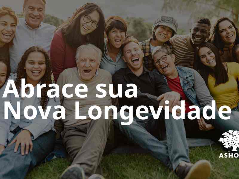 Grupo de pessoas de diversas idades reunidas ao ar livre e sorrindo para a foto. Sobre a imagem, lê-se "Abrace sua Nova Longevidade". No canto inferior direito, está a logo da Ashoka